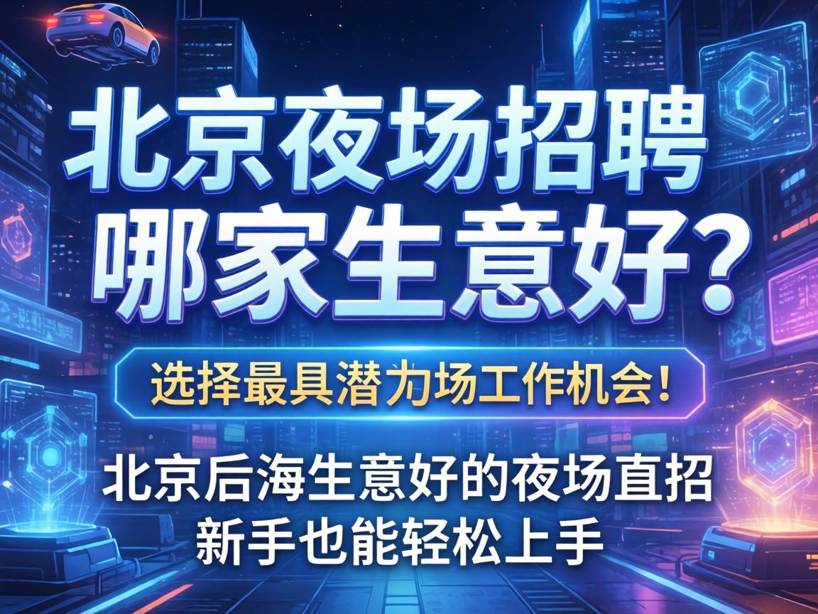 北京夜场招聘哪家生意好?选择最具潜力的夜场工作机会!_北京后海生意好的夜场直招,新手也能轻松上手